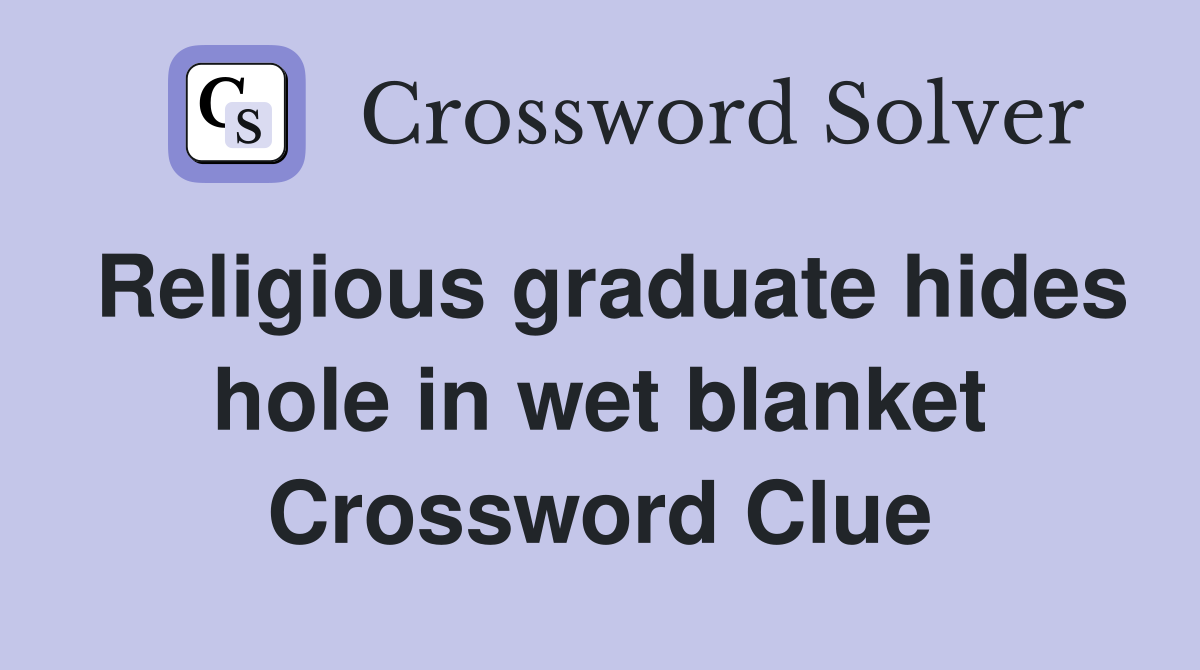 Religious graduate hides hole in wet blanket Crossword Clue