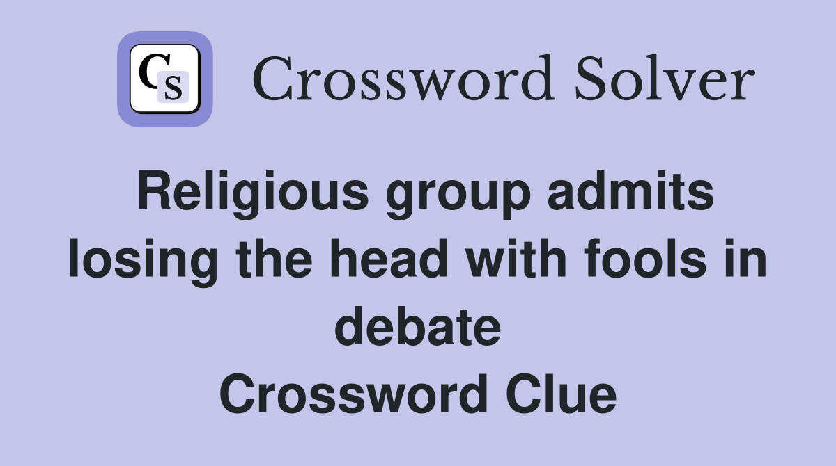 Religious group admits losing the head with fools in debate Crossword Clue