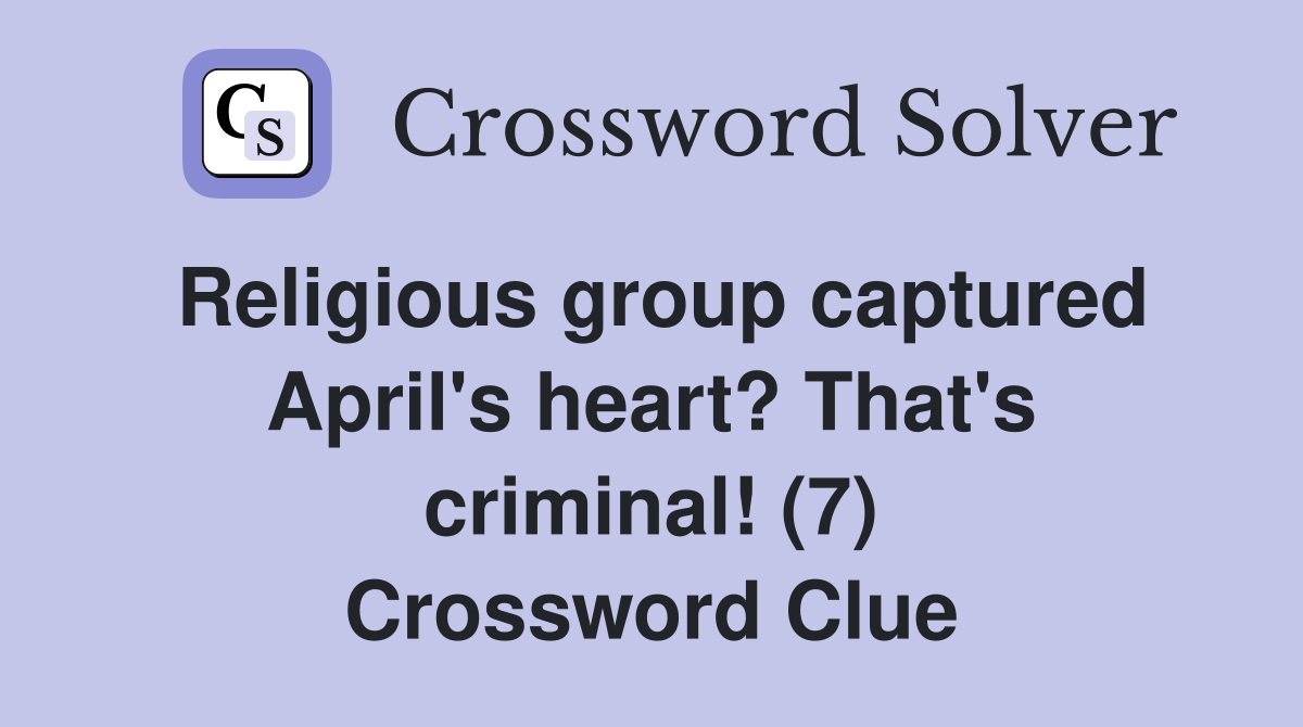 Religious group captured April's heart? That's criminal! (7) Crossword Clue