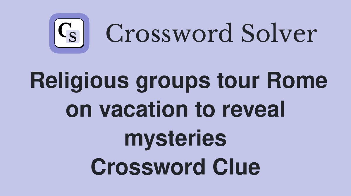 Religious groups tour Rome on vacation to reveal mysteries Crossword Clue