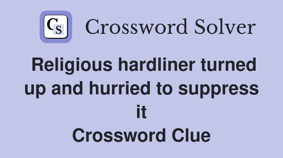 Religious hardliner turned up and hurried to suppress it Crossword Clue