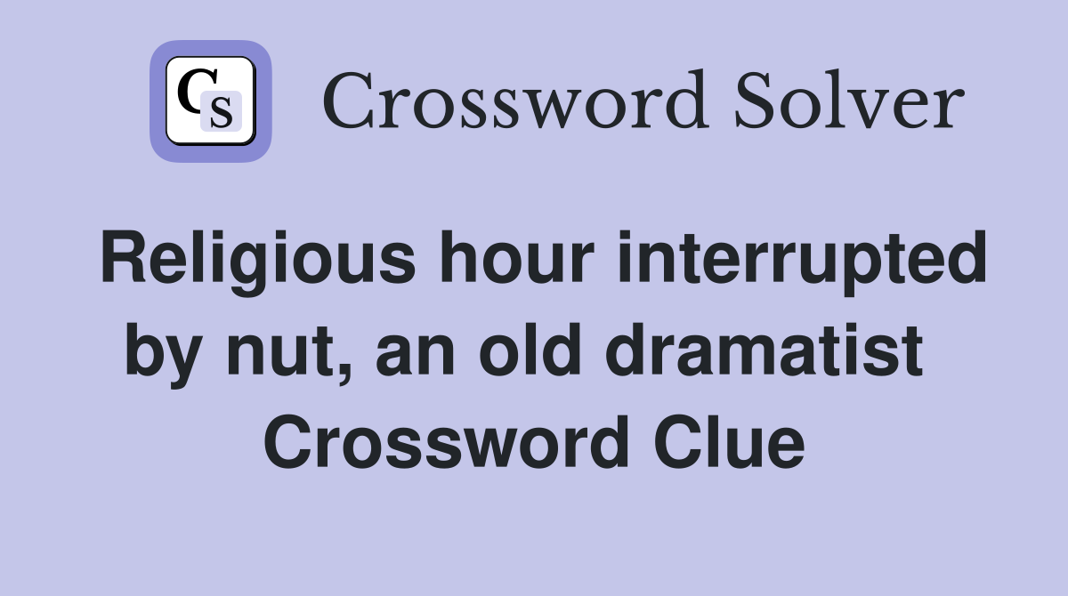 Religious hour interrupted by nut, an old dramatist  Crossword Clue