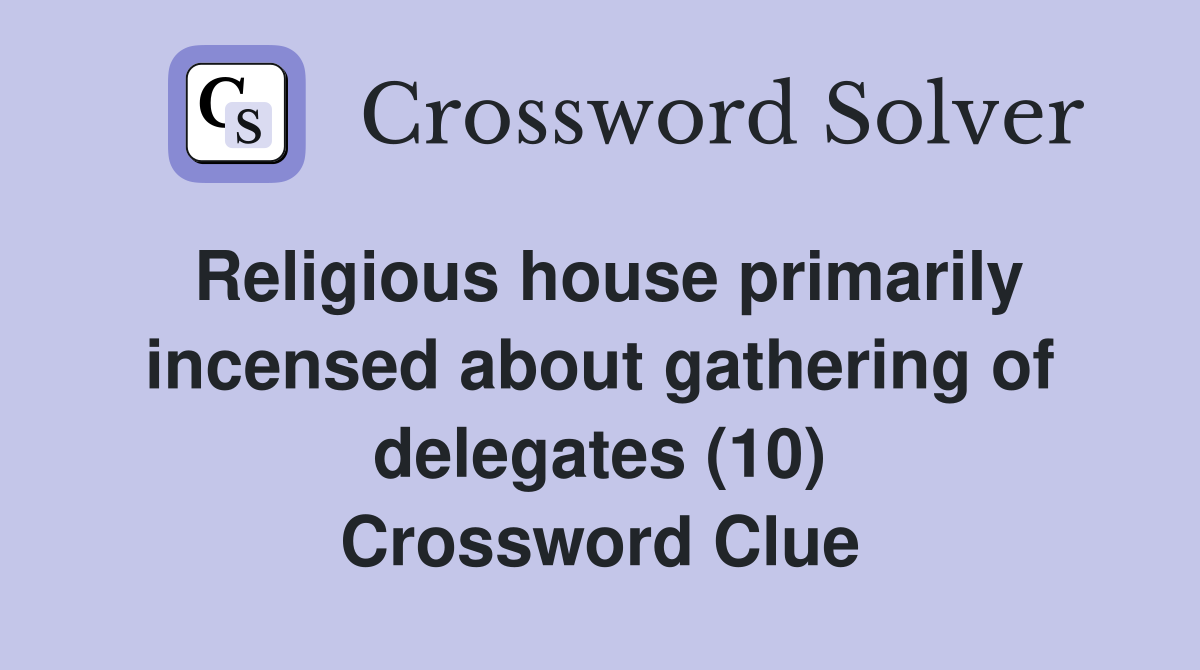 Religious house primarily incensed about gathering of delegates (10) Crossword Clue