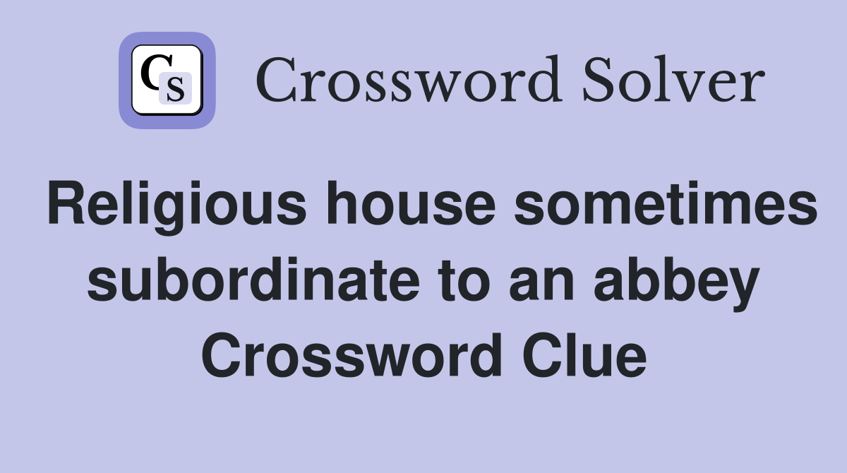 Religious house sometimes subordinate to an abbey Crossword Clue
