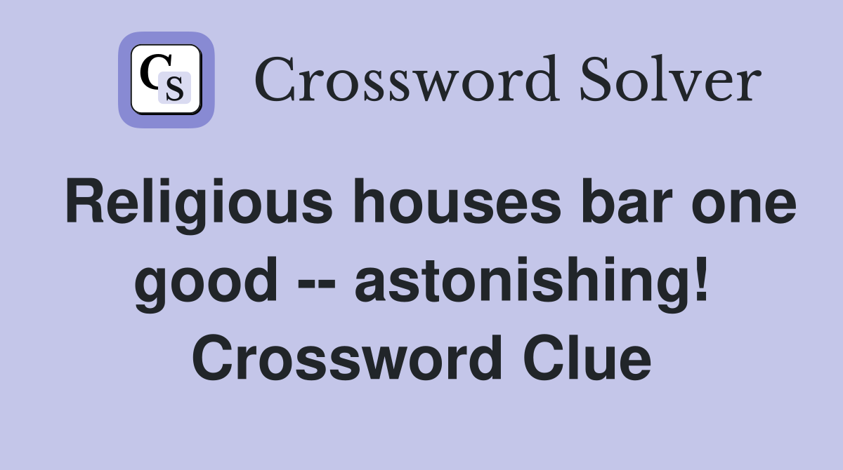 Religious houses bar one good -- astonishing! Crossword Clue