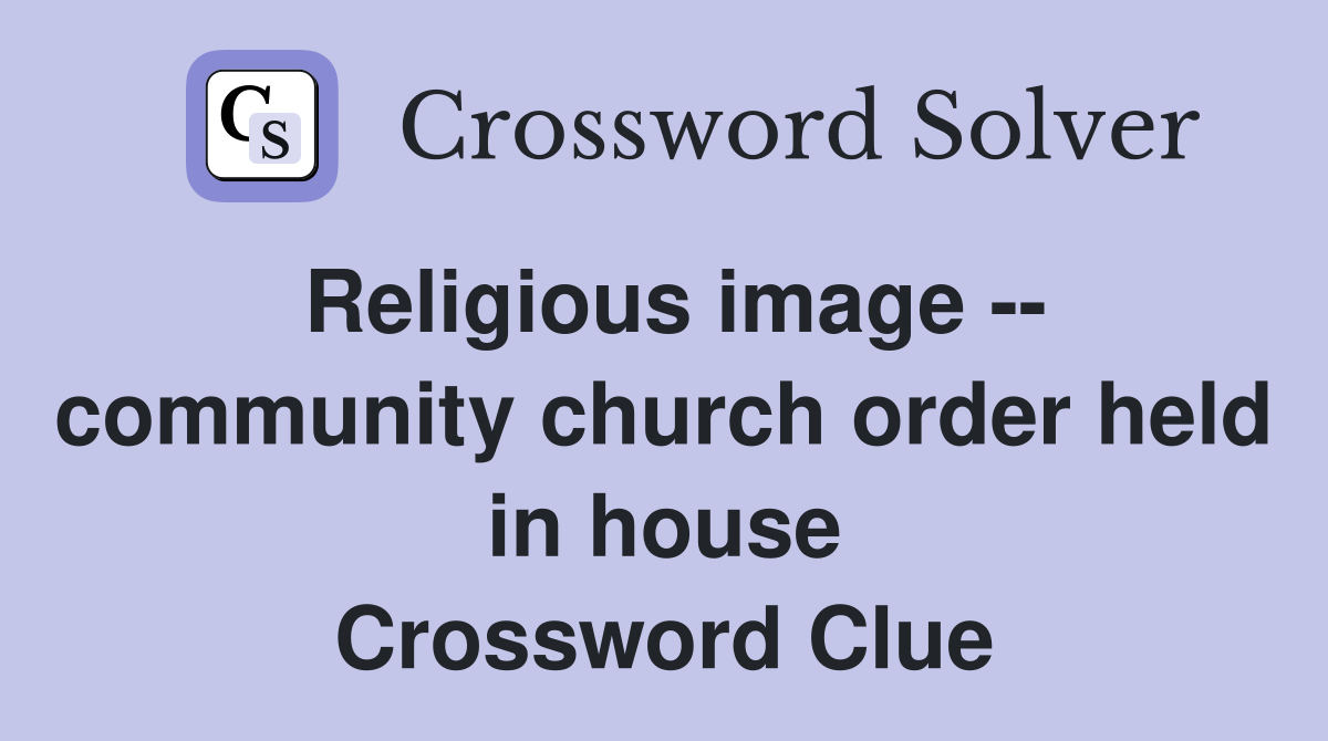 Religious image -- community church order held in house Crossword Clue