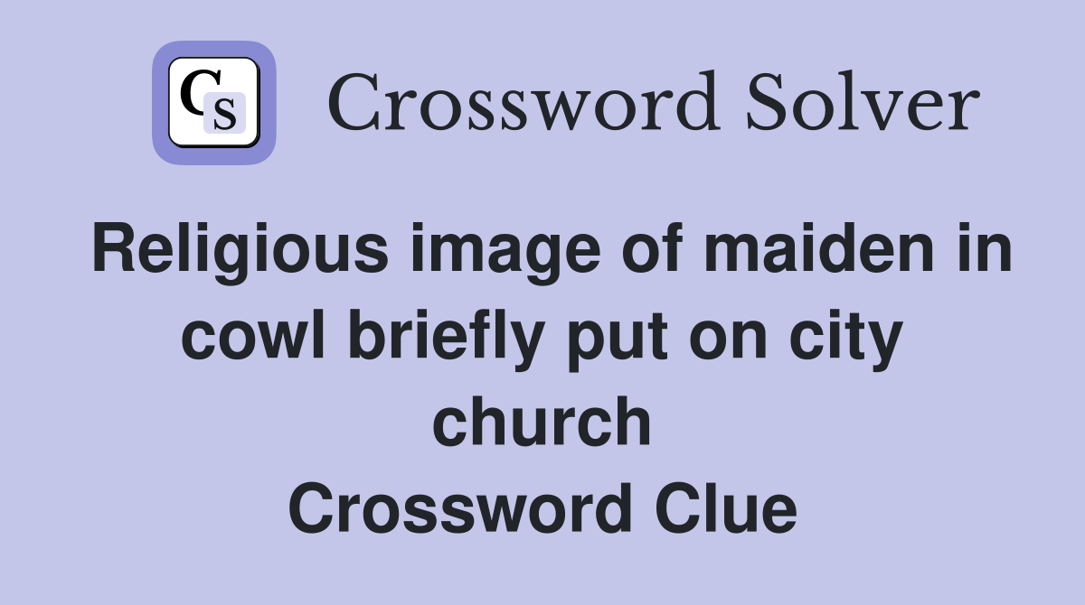 Religious image of maiden in cowl briefly put on city church Crossword Clue