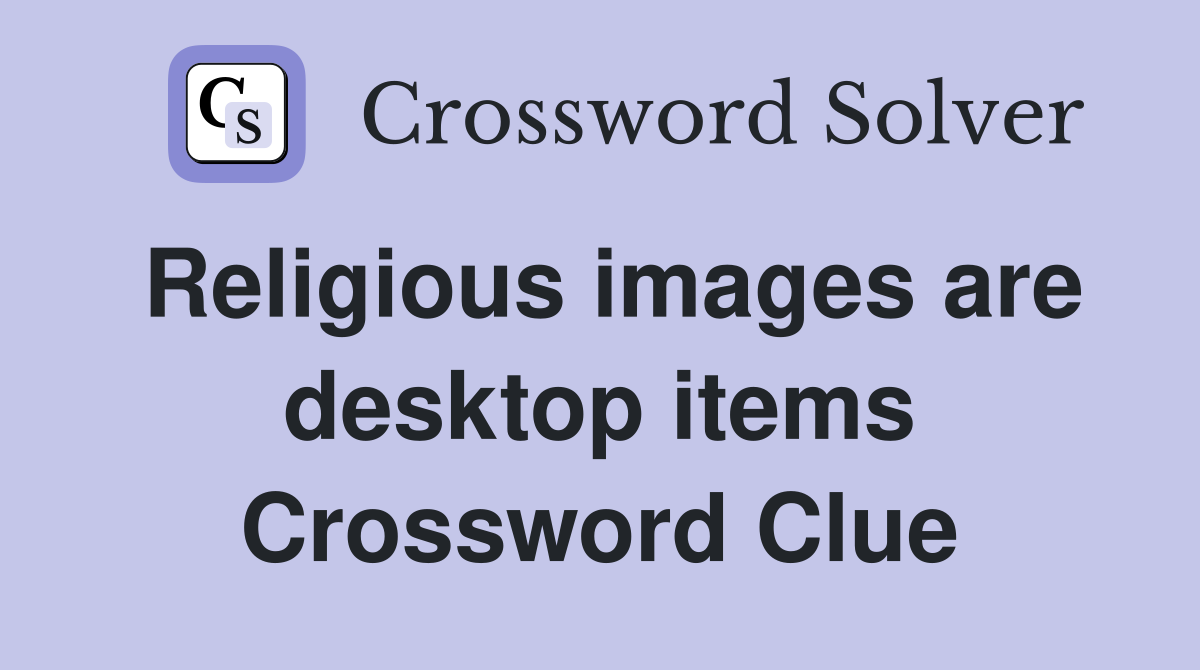 Religious images are desktop items Crossword Clue