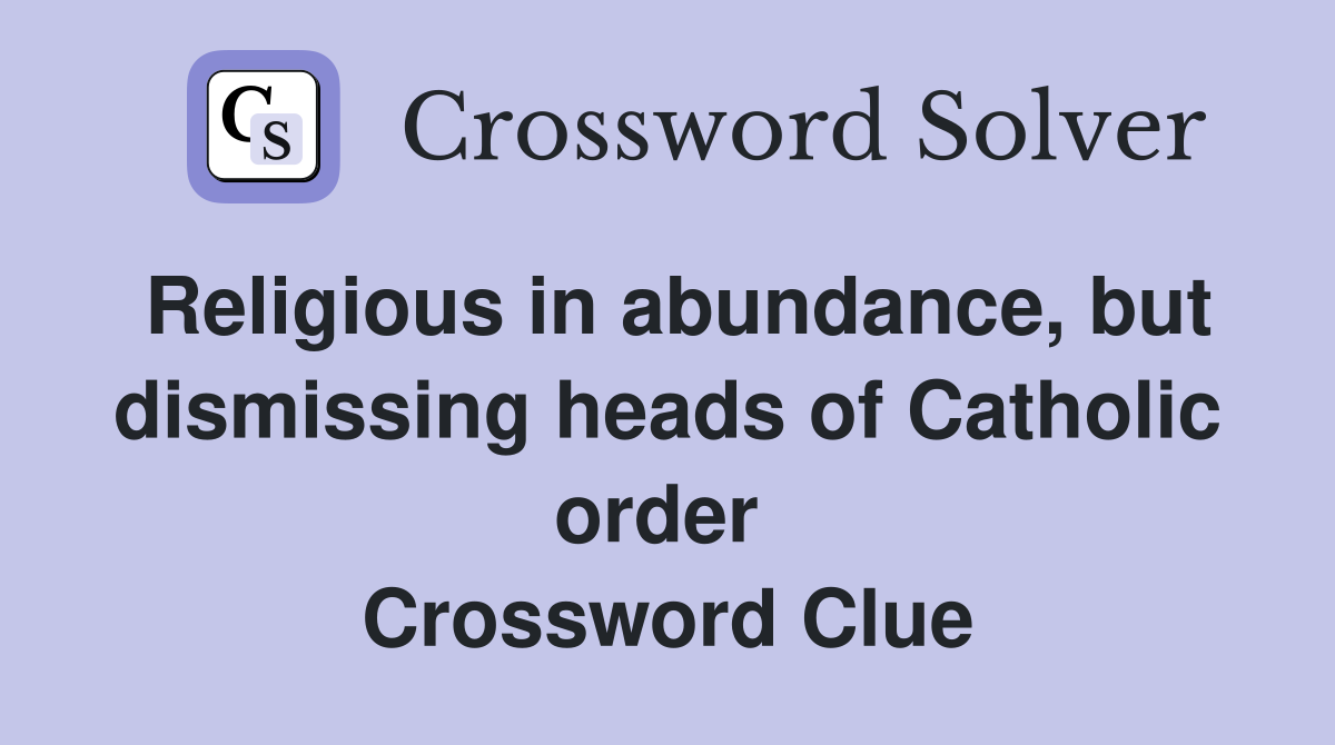 Religious in abundance, but dismissing heads of Catholic order  Crossword Clue