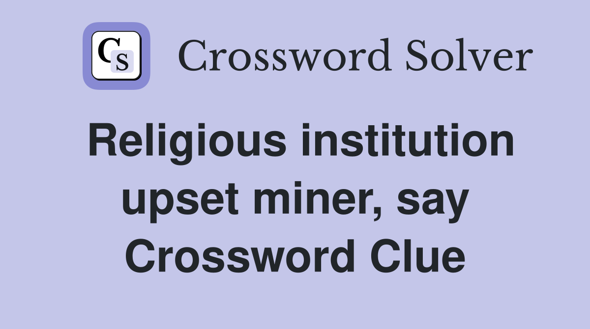 Religious institution upset miner, say Crossword Clue