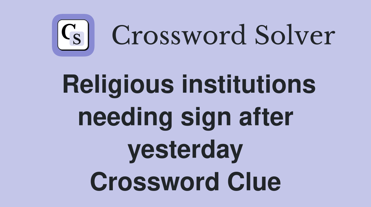 Religious institutions needing sign after yesterday Crossword Clue