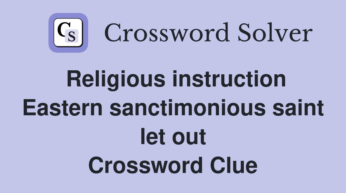 Religious instruction Eastern sanctimonious saint let out Crossword Clue