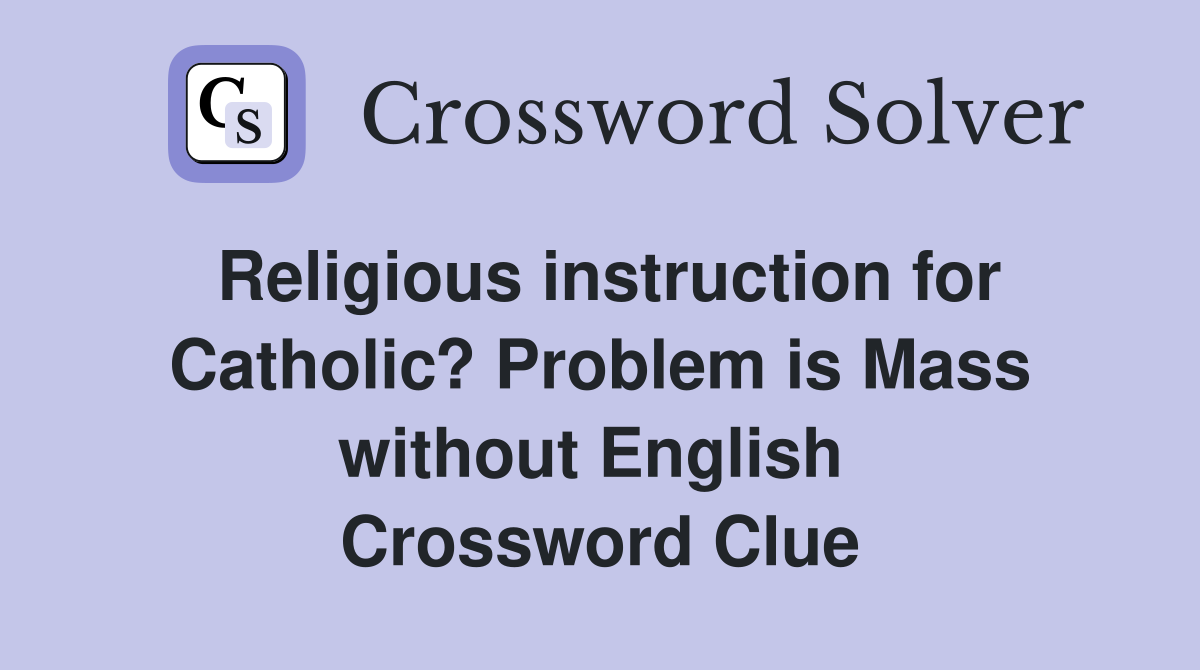 Religious instruction for Catholic? Problem is Mass without English  Crossword Clue