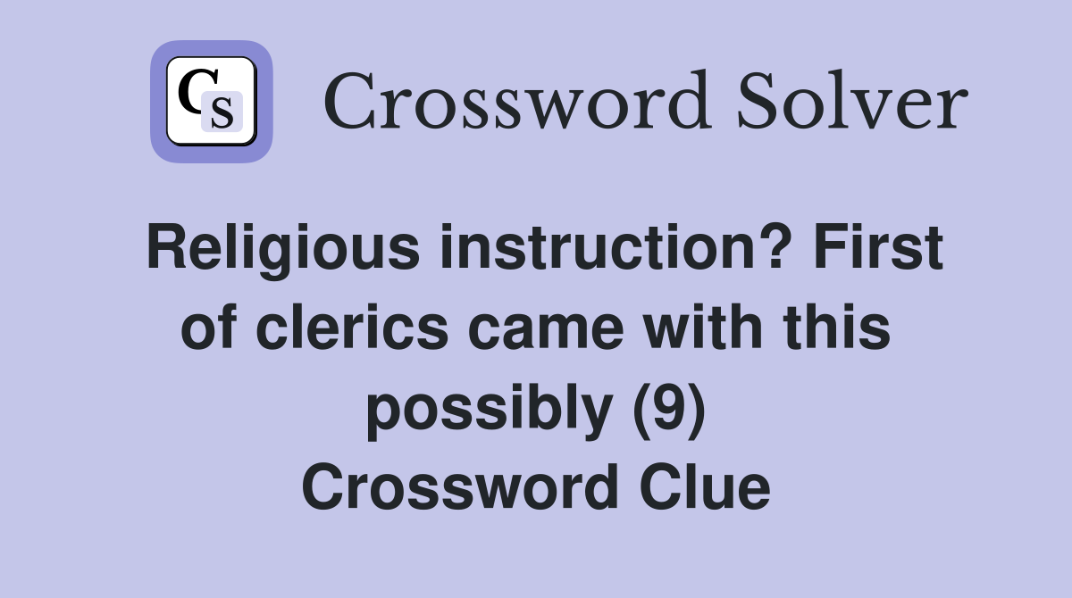 Religious instruction? First of clerics came with this possibly (9) Crossword Clue