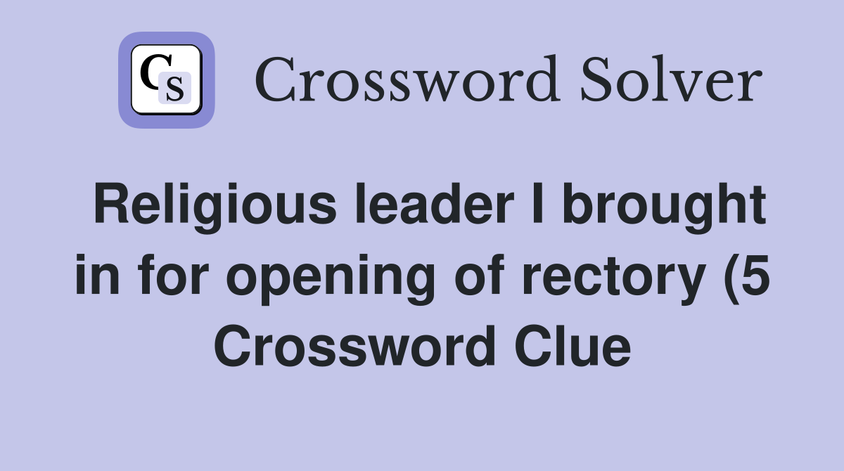 Religious leader I brought in for opening of rectory (5) Crossword Religious leader I brought in for opening of rectory (5) Crossword
