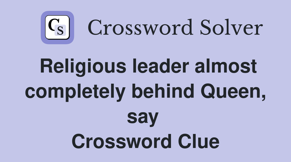 Religious leader almost completely behind Queen, say  Crossword Clue