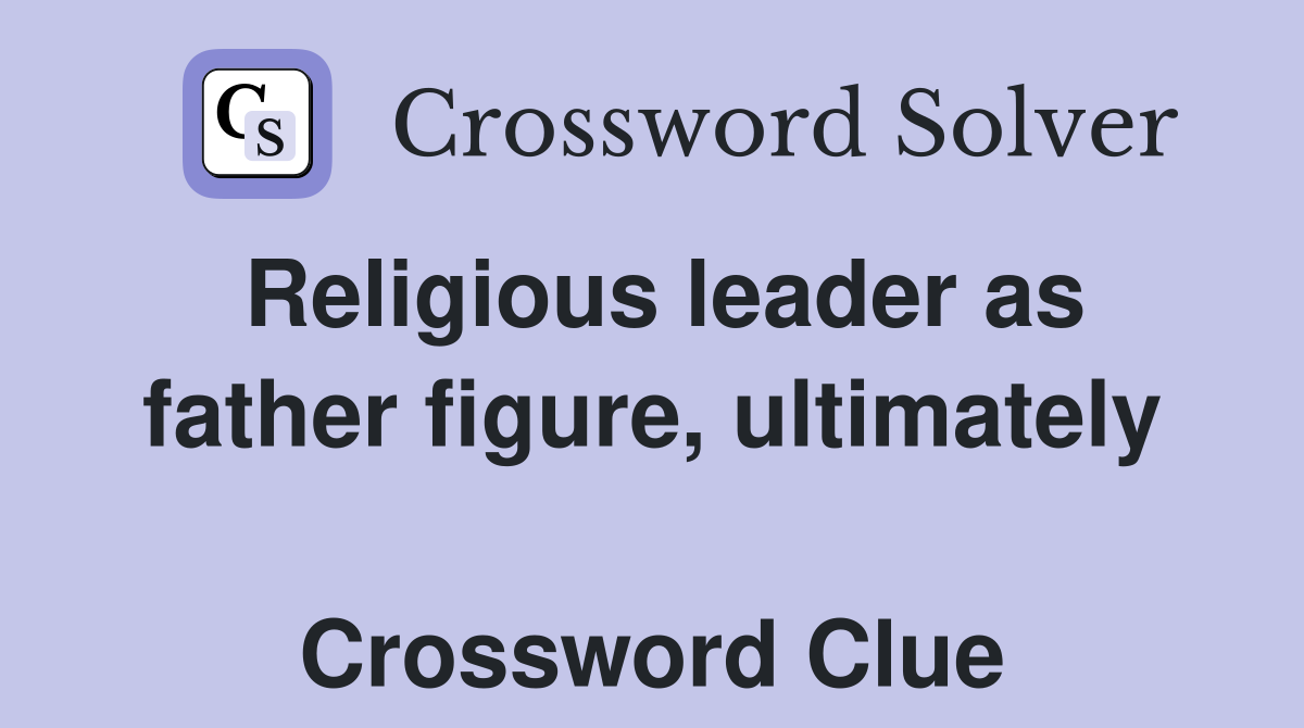 Religious leader as father figure, ultimately  Crossword Clue
