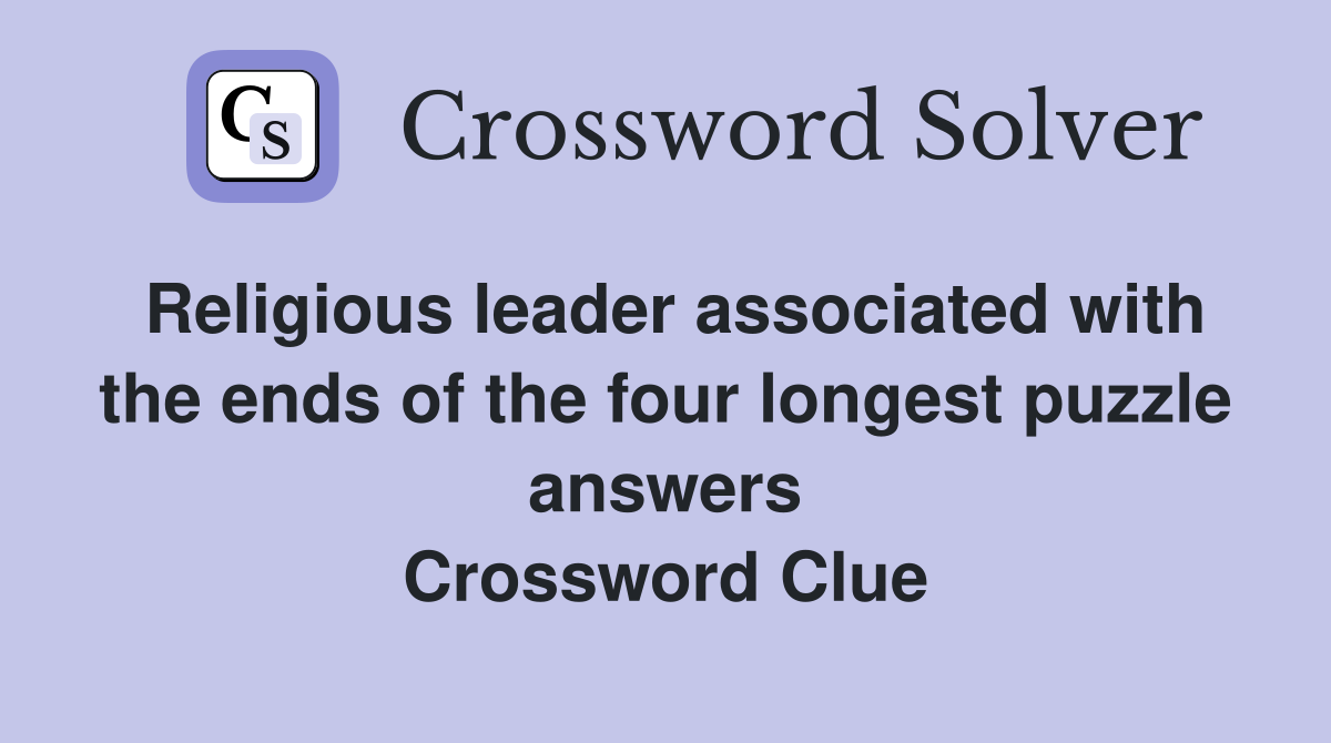 Religious leader associated with the ends of the four longest puzzle answers Crossword Clue