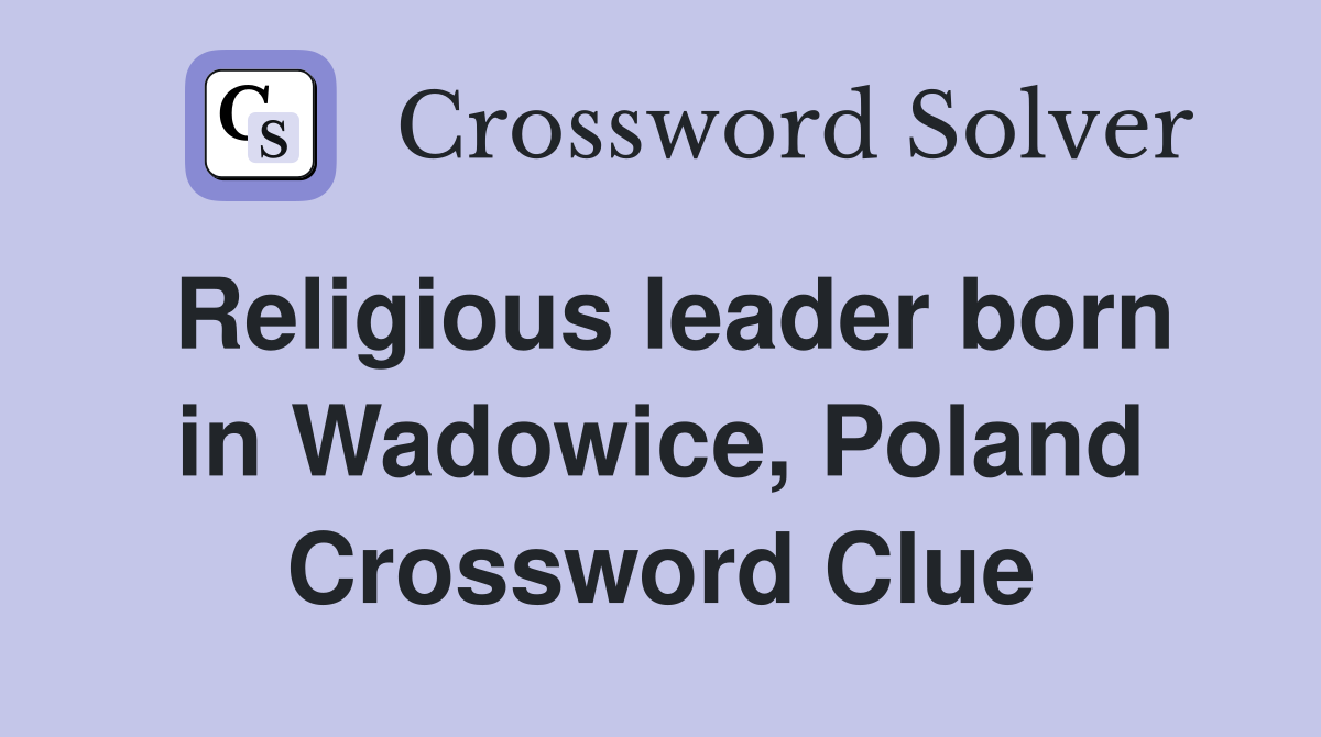 Religious leader born in Wadowice, Poland Crossword Clue