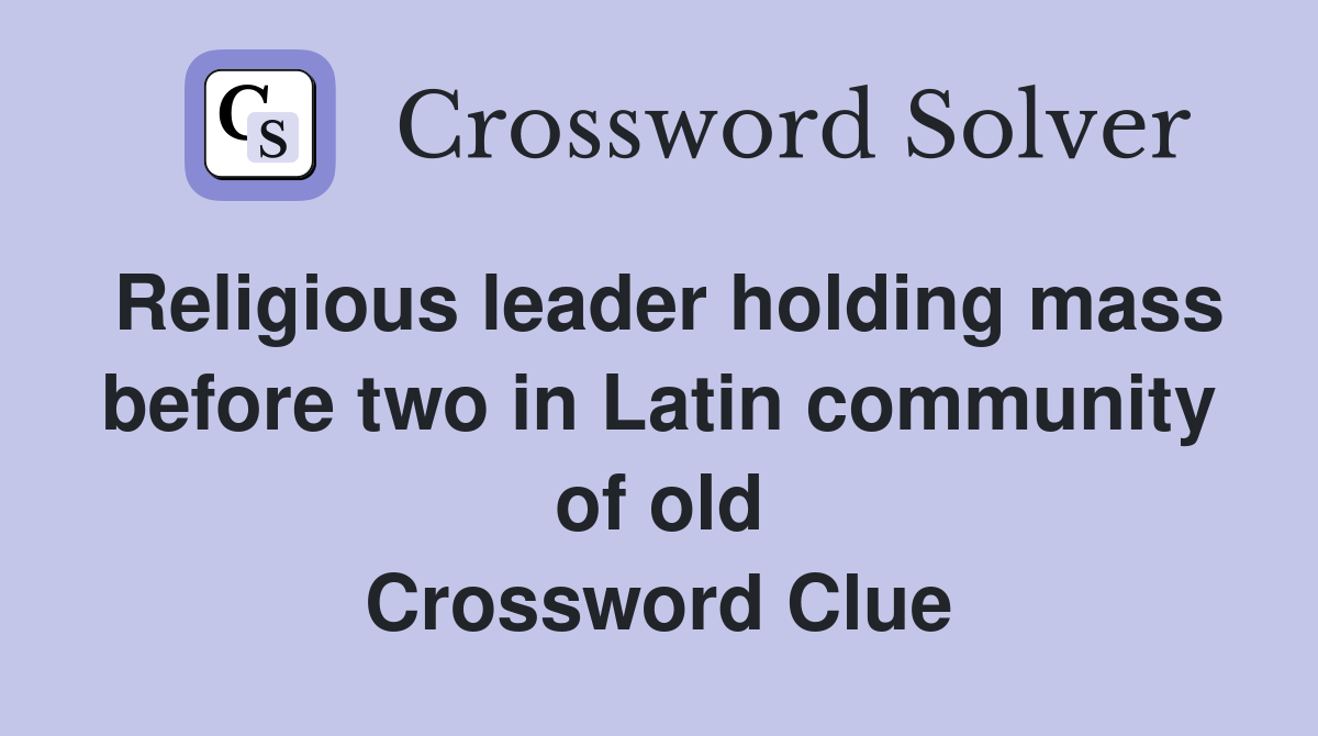 Religious leader holding mass before two in Latin community of old Crossword Clue