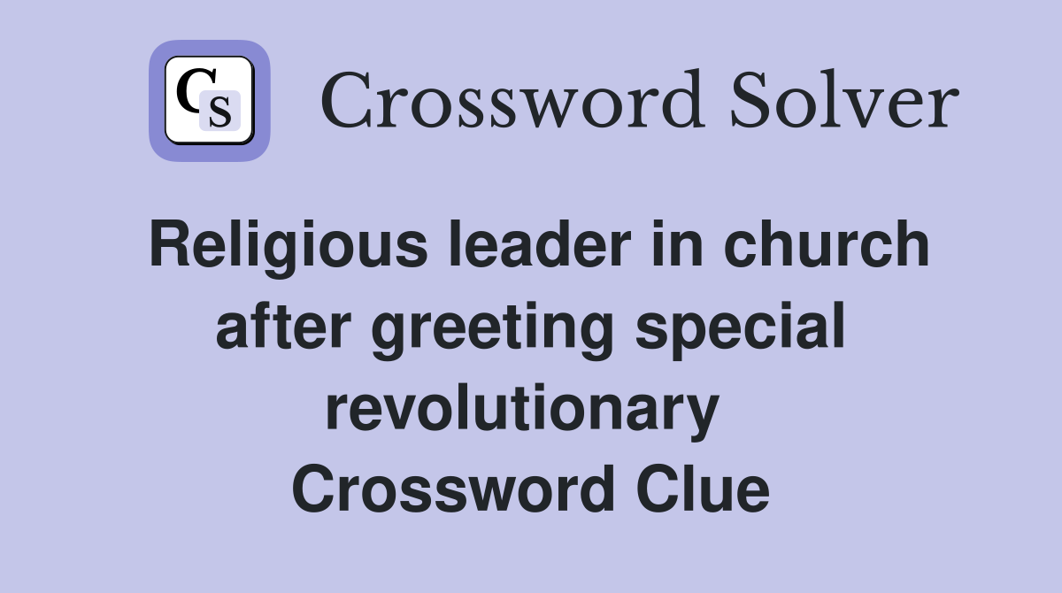 Religious leader in church after greeting special revolutionary  Crossword Clue