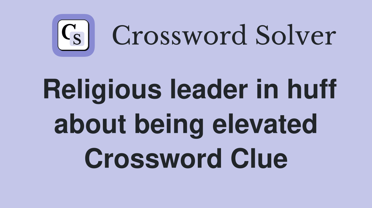 Religious leader in huff about being elevated Crossword Clue