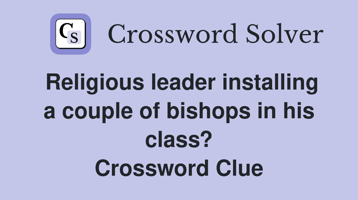 Religious leader installing a couple of bishops in his class? Crossword Clue