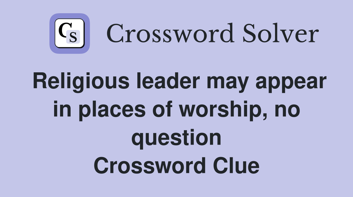 Religious leader may appear in places of worship, no question Crossword Clue