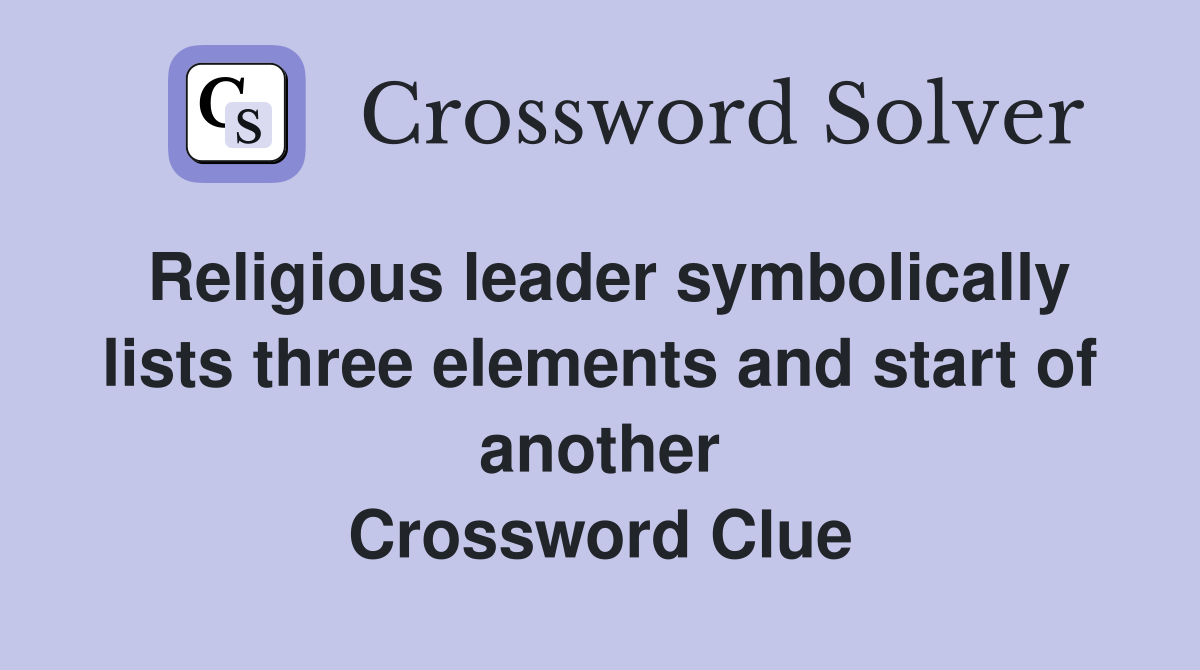 Religious leader symbolically lists three elements and start of another Crossword Clue