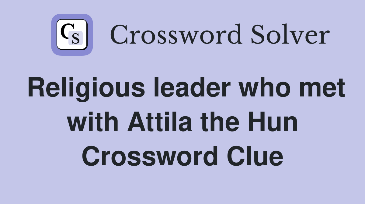 Religious leader who met with Attila the Hun Crossword Clue