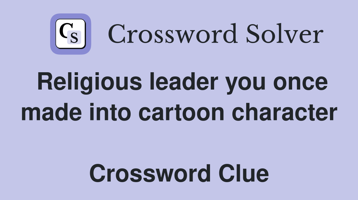 Religious leader you once made into cartoon character  Crossword Clue