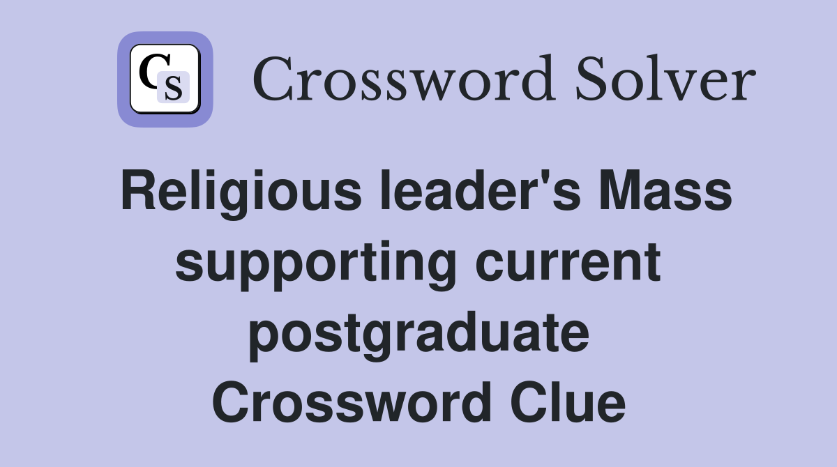 Religious leader's Mass supporting current postgraduate Crossword Clue