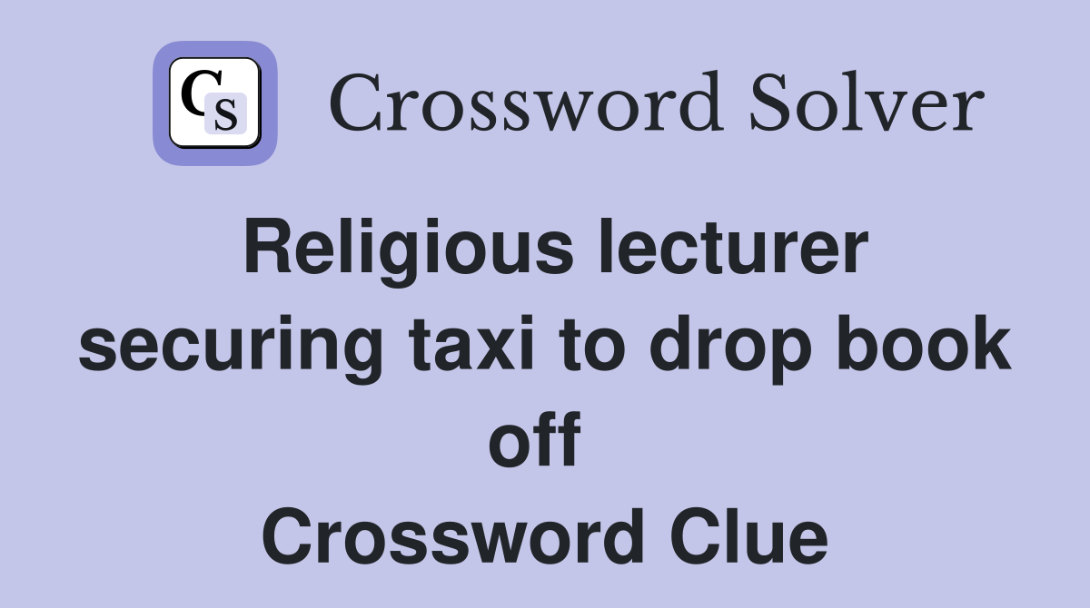 Religious lecturer securing taxi to drop book off  Crossword Clue