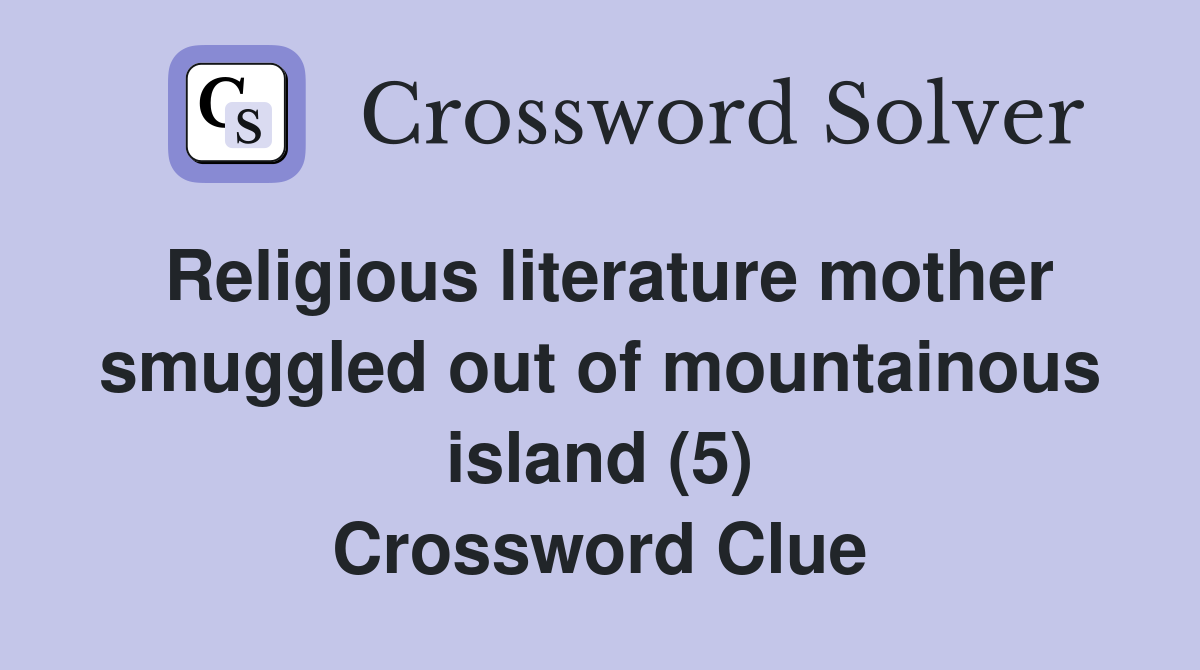 Religious literature mother smuggled out of mountainous island (5) Crossword Clue