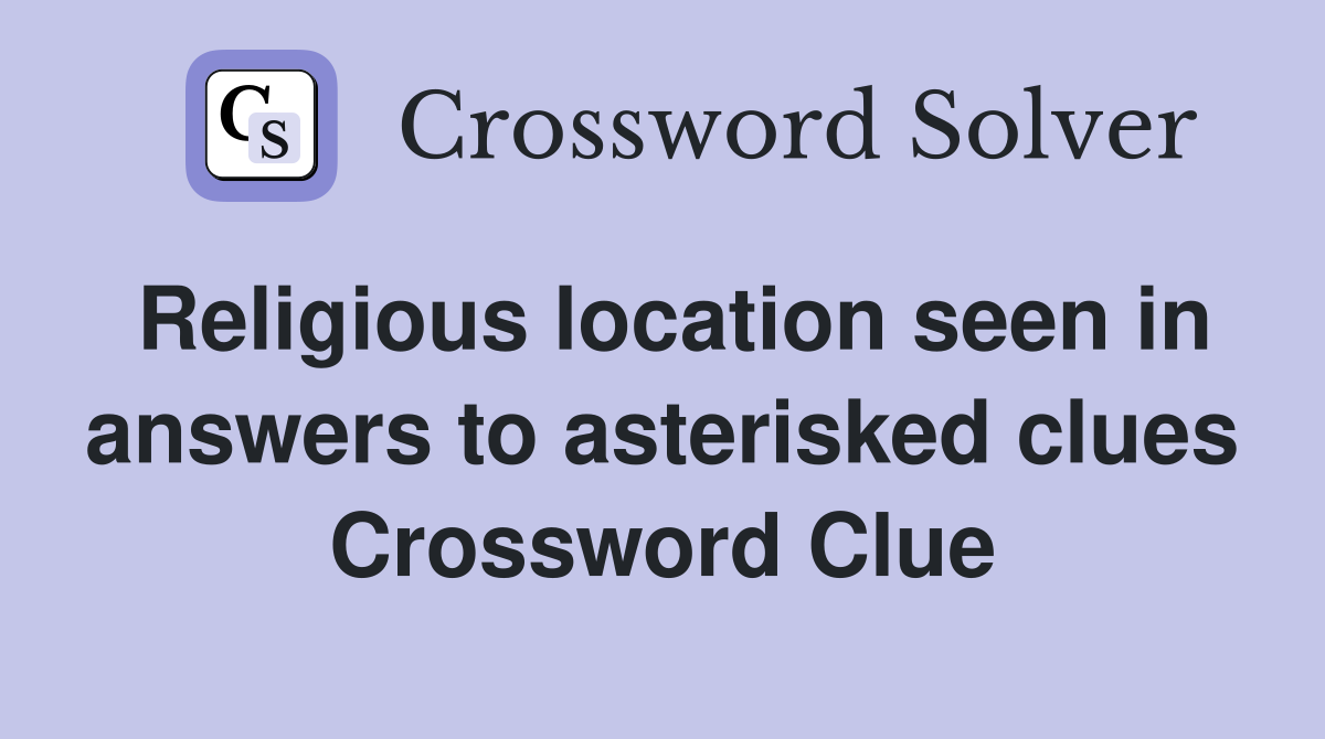 Religious location seen in answers to asterisked clues Crossword Clue