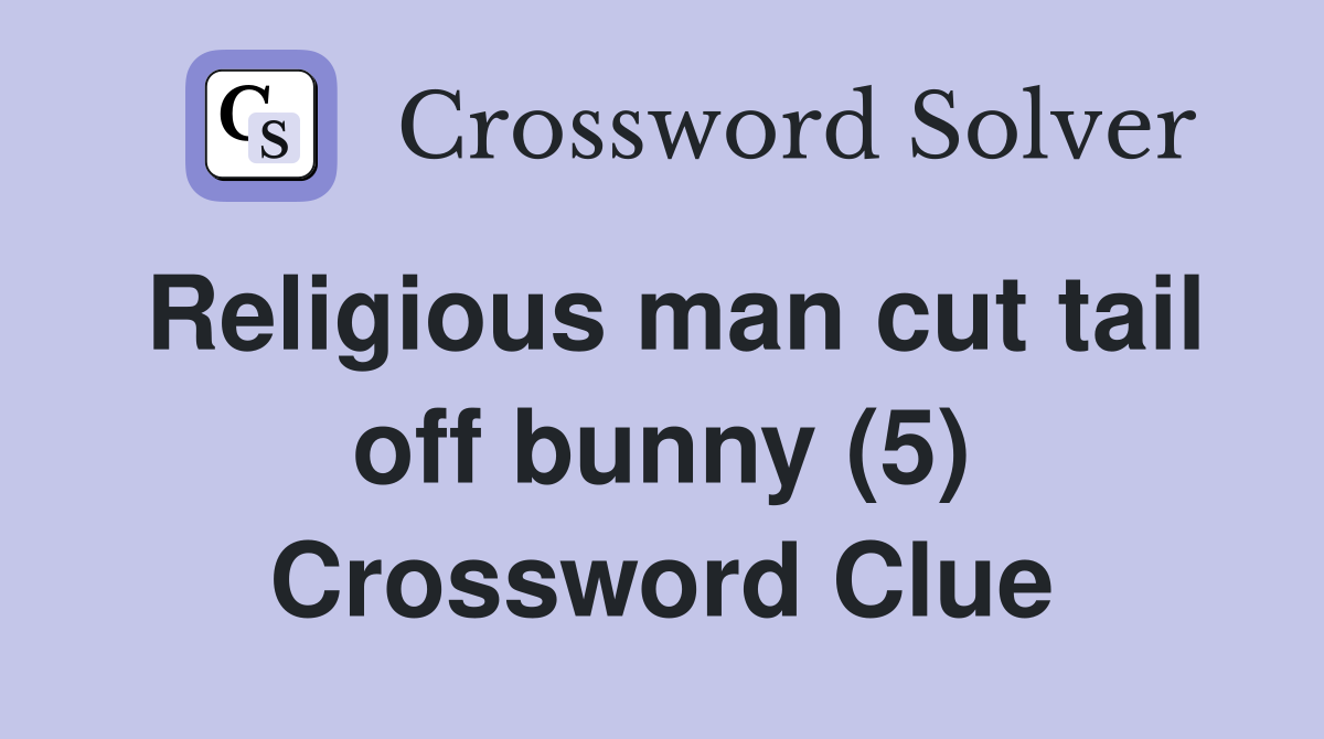 Religious man cut tail off bunny (5) Crossword Clue