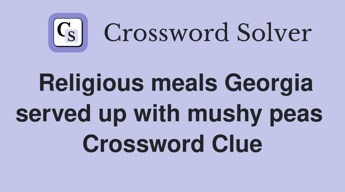 Religious meals Georgia served up with mushy peas  Crossword Clue