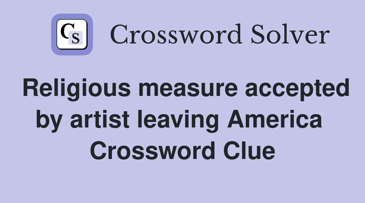 Religious measure accepted by artist leaving America  Crossword Clue