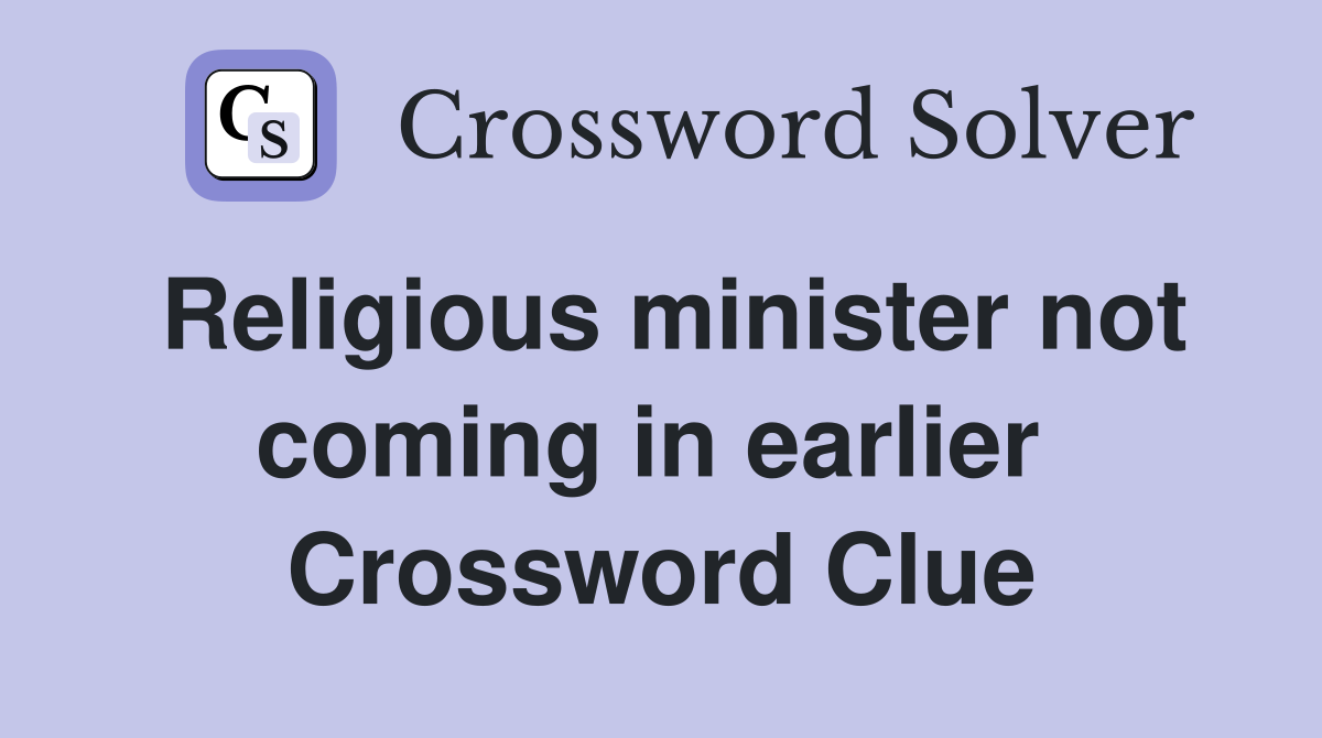 Religious minister not coming in earlier  Crossword Clue
