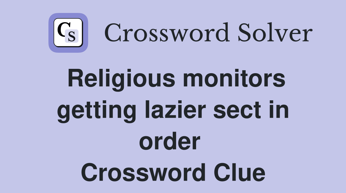 Religious monitors getting lazier sect in order  Crossword Clue