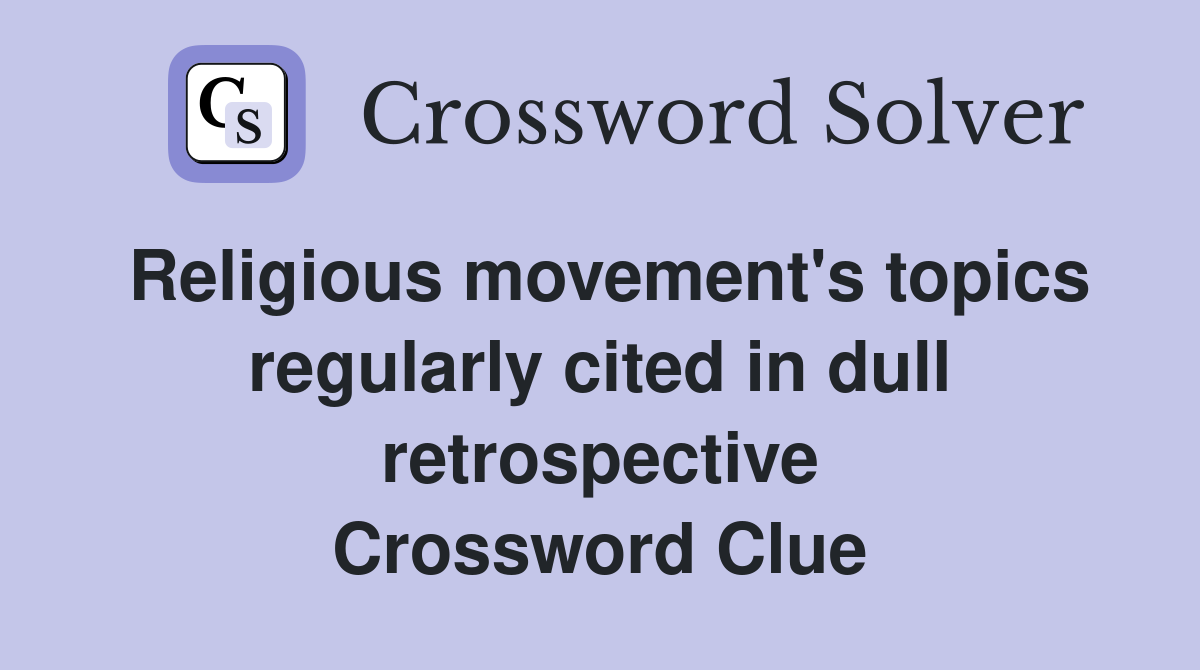 Religious movement's topics regularly cited in dull retrospective Crossword Clue