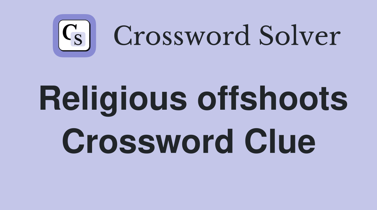 Religious offshoots Crossword Clue