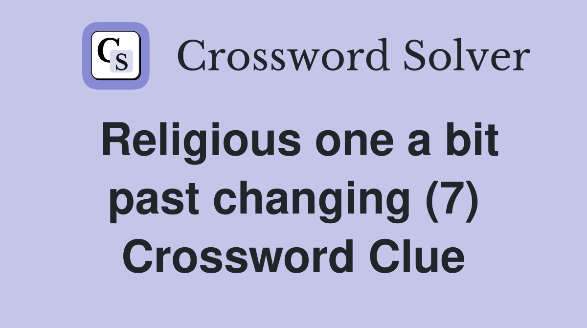 Religious one a bit past changing (7) Crossword Clue