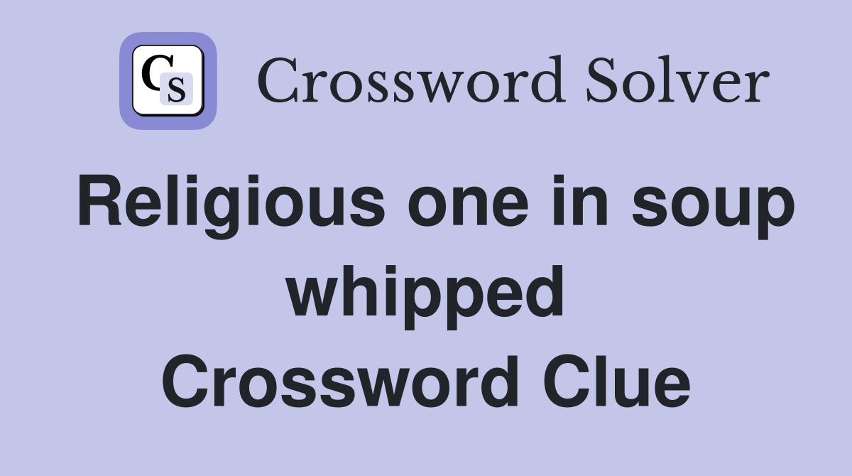 Religious one in soup whipped Crossword Clue