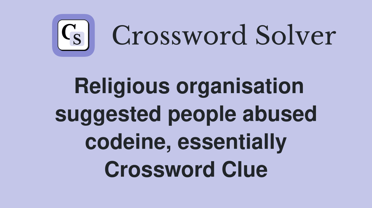 Religious organisation suggested people abused codeine, essentially Crossword Clue