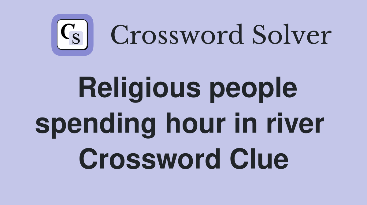 Religious people spending hour in river  Crossword Clue