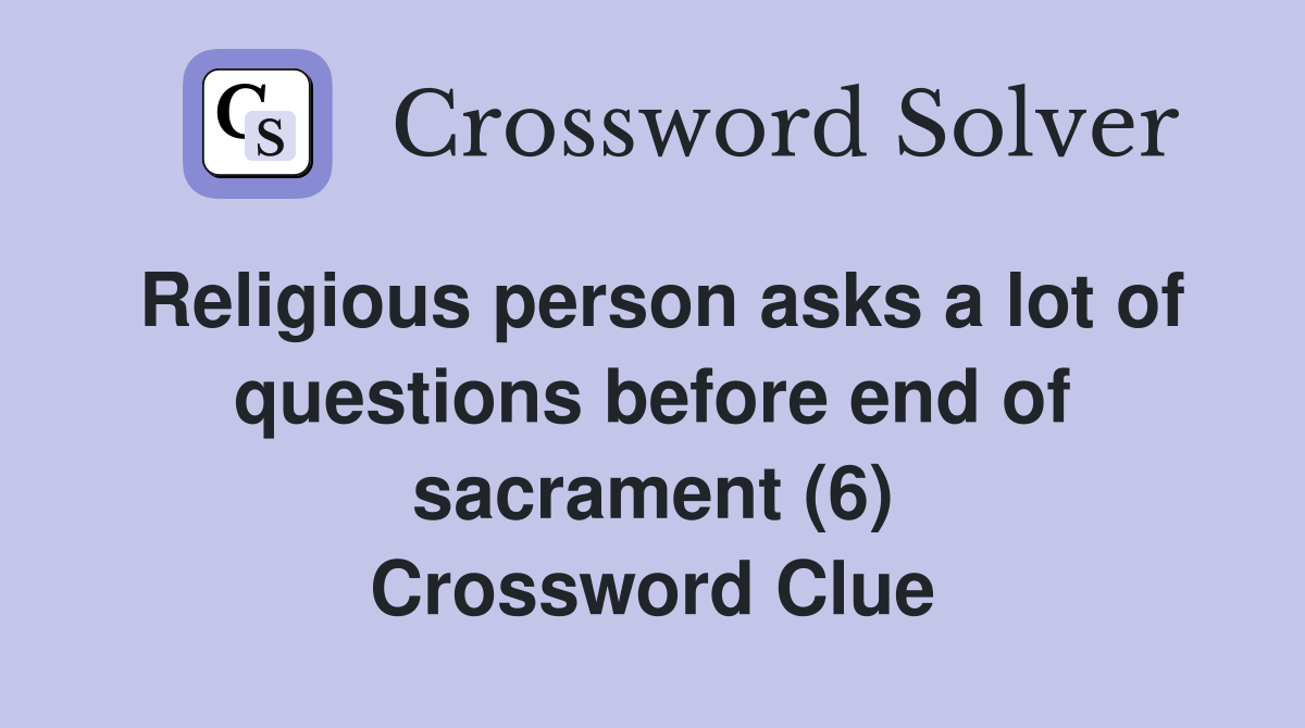 Religious person asks a lot of questions before end of sacrament (6) Crossword Clue