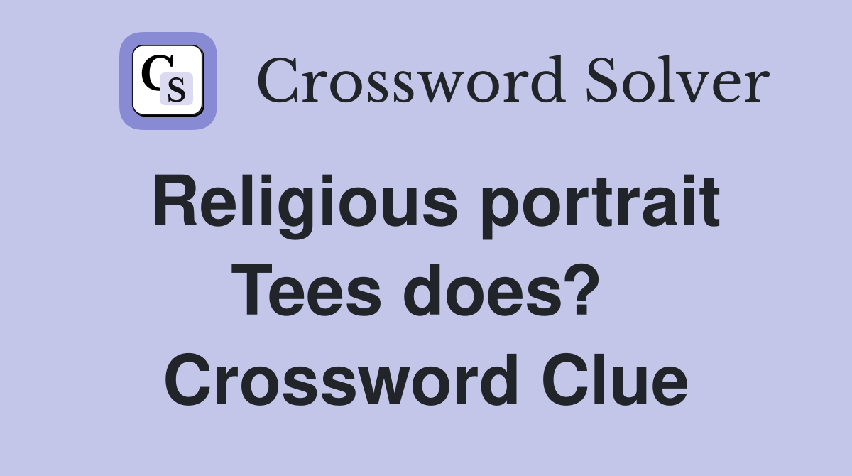 Religious portrait Tees does?  Crossword Clue