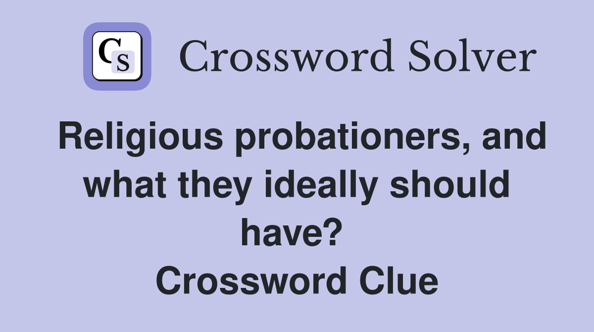 Religious probationers, and what they ideally should have?  Crossword Clue
