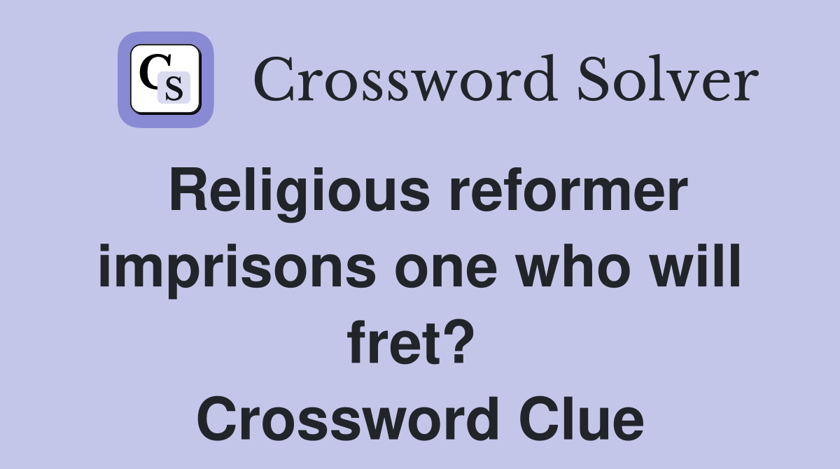Religious reformer imprisons one who will fret?  Crossword Clue